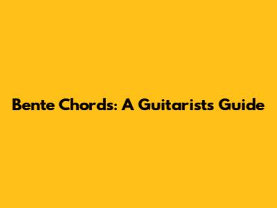 Bente Chords: A Guitarist's Guide