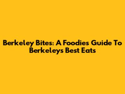 Berkeley Bites: A Foodie's Guide To Berkeley's Best Eats