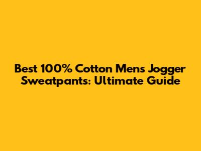 Best 100% Cotton Men's Jogger Sweatpants: Ultimate Guide