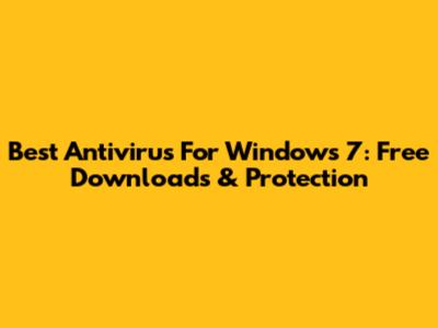 Best Antivirus For Windows 7: Free Downloads & Protection