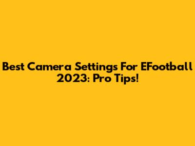 Best Camera Settings For EFootball 2023: Pro Tips!