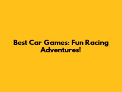 Best Car Games: Fun Racing Adventures!