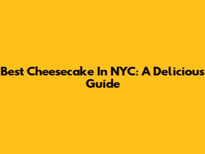 Best Cheesecake In NYC: A Delicious Guide