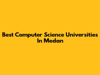 Best Computer Science Universities In Medan