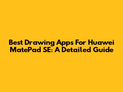 Best Drawing Apps For Huawei MatePad SE: A Detailed Guide