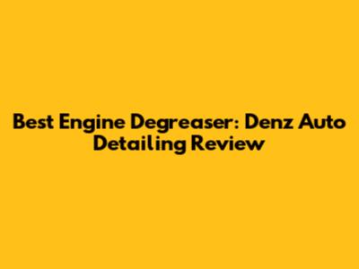 Best Engine Degreaser: Denz Auto Detailing Review