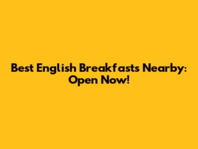 Best English Breakfasts Nearby: Open Now!