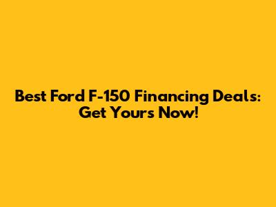 Best Ford F-150 Financing Deals: Get Yours Now!