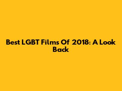 Best LGBT Films Of 2018: A Look Back