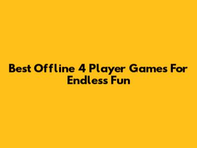 Best Offline 4 Player Games For Endless Fun