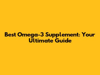 Best Omega-3 Supplement: Your Ultimate Guide