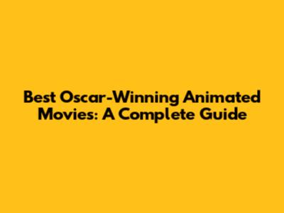 Best Oscar-Winning Animated Movies: A Complete Guide