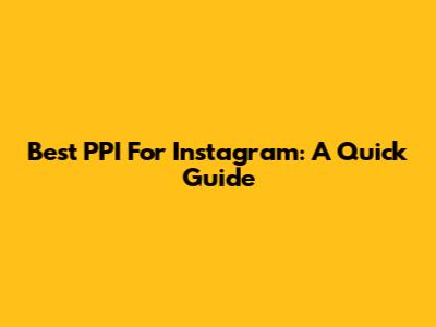 Best PPI For Instagram: A Quick Guide
