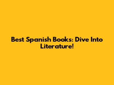Best Spanish Books: Dive Into Literature!