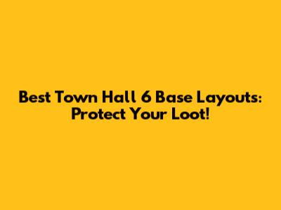 Best Town Hall 6 Base Layouts: Protect Your Loot!