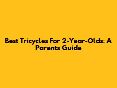 Best Tricycles For 2-Year-Olds: A Parent's Guide