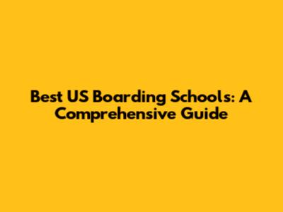 Best US Boarding Schools: A Comprehensive Guide
