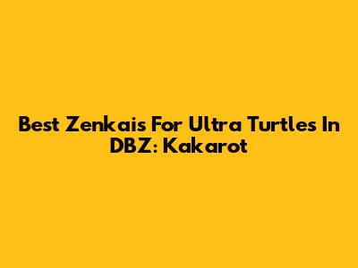 Best Zenkais For Ultra Turtles In DBZ: Kakarot