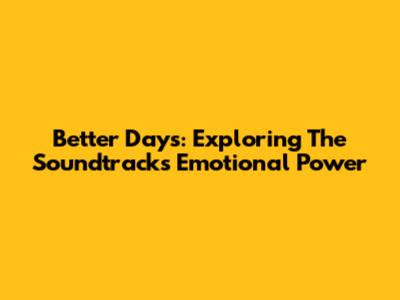 Better Days: Exploring The Soundtrack's Emotional Power