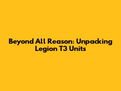 Beyond All Reason: Unpacking Legion T3 Units