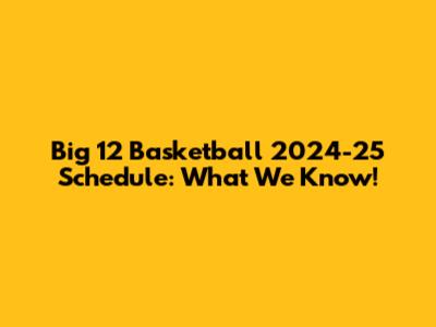 Big 12 Basketball 2024-25 Schedule: What We Know!