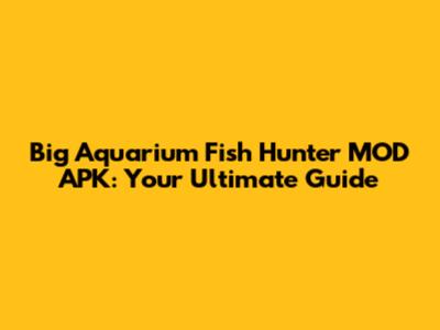Big Aquarium Fish Hunter MOD APK: Your Ultimate Guide