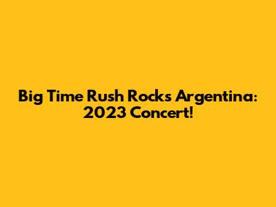 Big Time Rush Rocks Argentina: 2023 Concert!