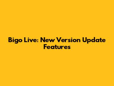 Bigo Live: New Version Update Features