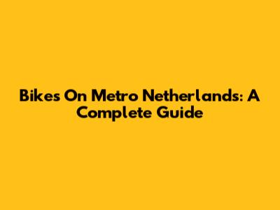 Bikes On Metro Netherlands: A Complete Guide