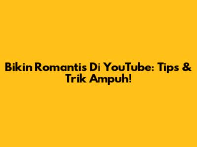 Bikin Romantis Di YouTube: Tips & Trik Ampuh!