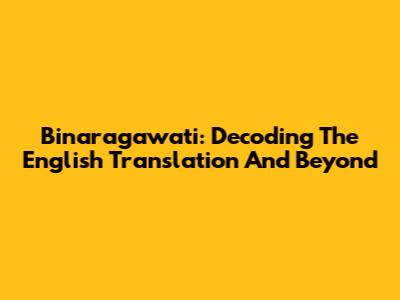 Binaragawati: Decoding The English Translation And Beyond