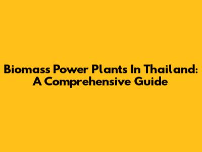 Biomass Power Plants In Thailand: A Comprehensive Guide