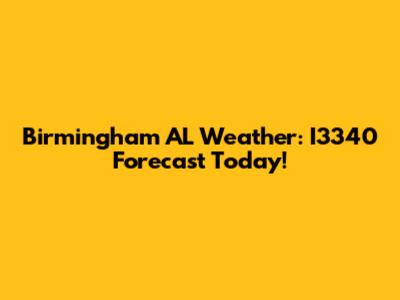 Birmingham AL Weather: I3340 Forecast Today!