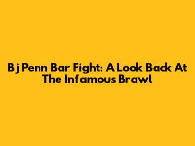 Bj Penn Bar Fight: A Look Back At The Infamous Brawl