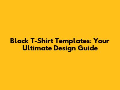 Black T-Shirt Templates: Your Ultimate Design Guide