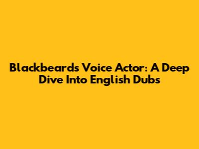 Blackbeard's Voice Actor: A Deep Dive Into English Dubs