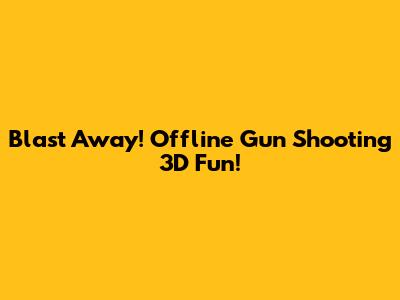 Blast Away! Offline Gun Shooting 3D Fun!