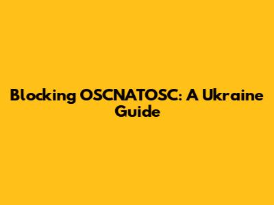 Blocking OSCNATOSC: A Ukraine Guide