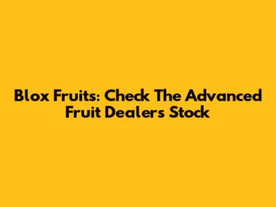 Blox Fruits: Check The Advanced Fruit Dealer's Stock