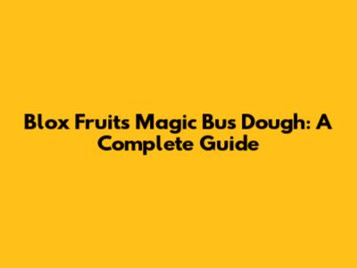Blox Fruits Magic Bus Dough: A Complete Guide