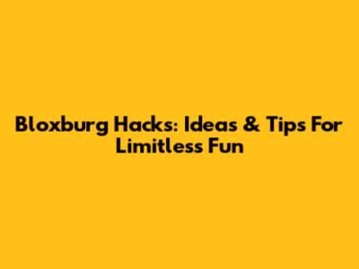 Bloxburg Hacks: Ideas & Tips For Limitless Fun