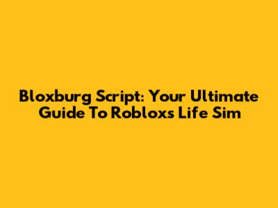 Bloxburg Script: Your Ultimate Guide To Roblox's Life Sim