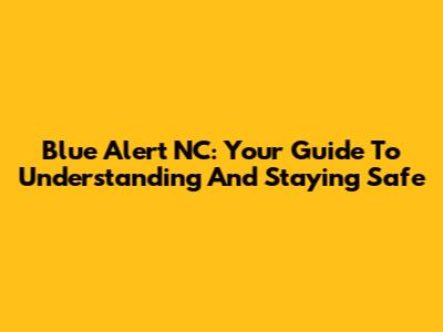 Blue Alert NC: Your Guide To Understanding And Staying Safe