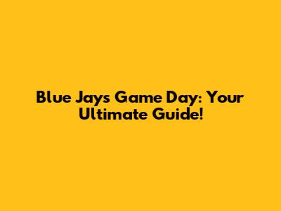 Blue Jays Game Day: Your Ultimate Guide!
