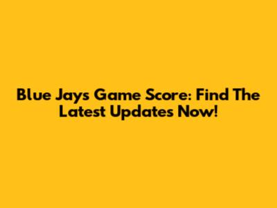 Blue Jays Game Score: Find The Latest Updates Now!