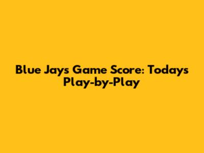 Blue Jays Game Score: Today's Play-by-Play