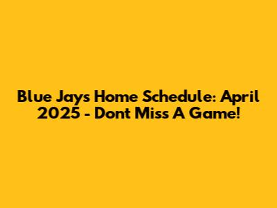 Blue Jays Home Schedule: April 2025 - Don't Miss A Game!