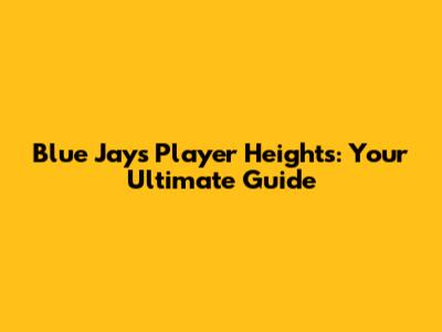 Blue Jays Player Heights: Your Ultimate Guide