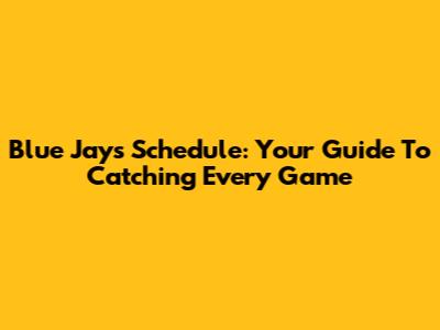 Blue Jays Schedule: Your Guide To Catching Every Game