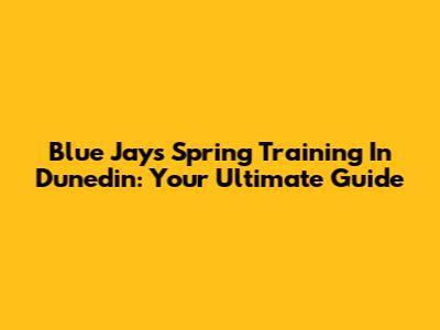 Blue Jays Spring Training In Dunedin: Your Ultimate Guide